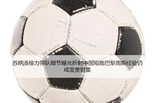 苏炳添接力带队细节曝光折射中国短跑巴黎周期经验仍成宝贵财富（lewan Sports）